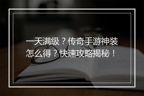 一天满级？传奇手游神装怎么得？快速攻略揭秘！