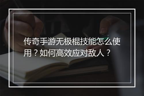 传奇手游无极棍技能怎么使用？如何高效应对敌人？