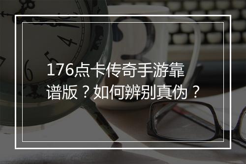 176点卡传奇手游靠谱版？如何辨别真伪？