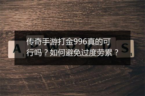 传奇手游打金996真的可行吗？如何避免过度劳累？