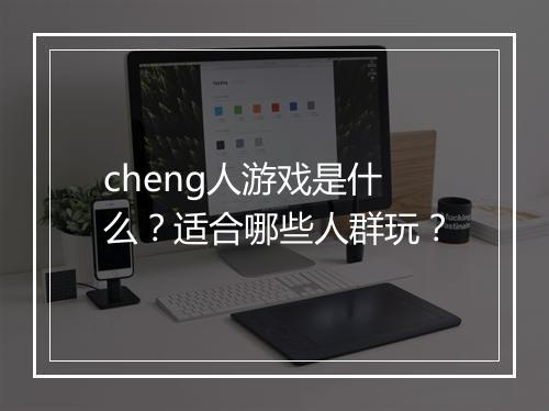 cheng人游戏是什么？适合哪些人群玩？