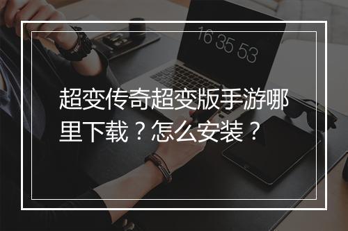 超变传奇超变版手游哪里下载？怎么安装？