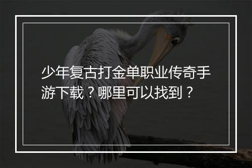 少年复古打金单职业传奇手游下载？哪里可以找到？