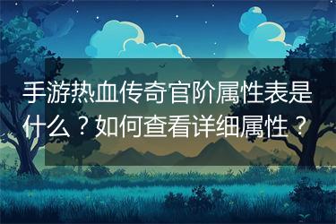 手游热血传奇官阶属性表是什么？如何查看详细属性？