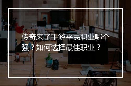 传奇来了手游平民职业哪个强？如何选择最佳职业？