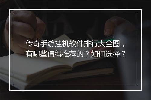 传奇手游挂机软件排行大全图，有哪些值得推荐的？如何选择？