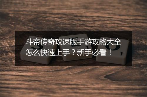 斗帝传奇攻速版手游攻略大全怎么快速上手？新手必看！