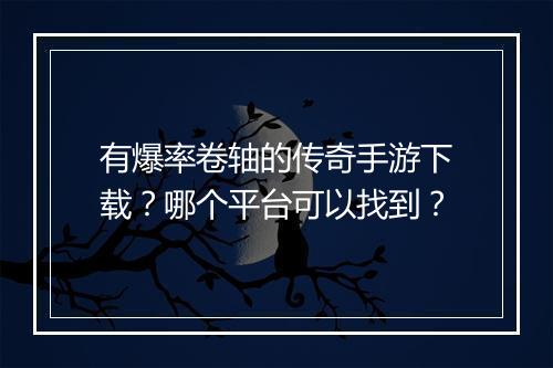 有爆率卷轴的传奇手游下载？哪个平台可以找到？