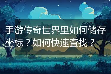 手游传奇世界里如何储存坐标？如何快速查找？