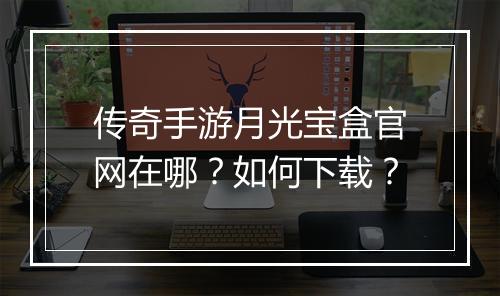 传奇手游月光宝盒官网在哪？如何下载？