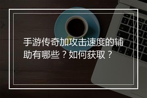 手游传奇加攻击速度的辅助有哪些？如何获取？