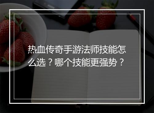 热血传奇手游法师技能怎么选？哪个技能更强势？