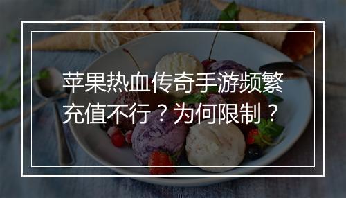 苹果热血传奇手游频繁充值不行？为何限制？