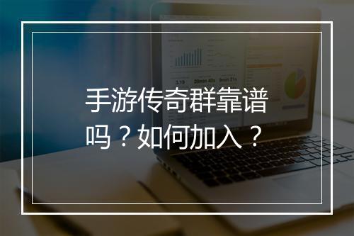 手游传奇群靠谱吗？如何加入？