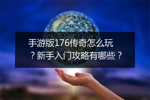 手游版176传奇怎么玩？新手入门攻略有哪些？