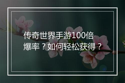 传奇世界手游100倍爆率？如何轻松获得？