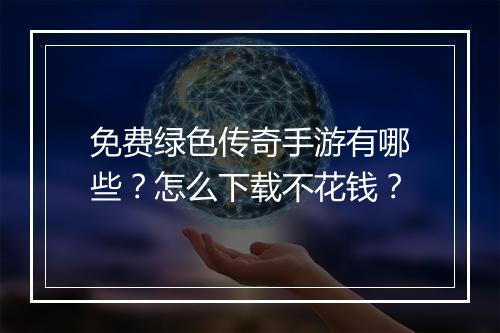 免费绿色传奇手游有哪些？怎么下载不花钱？