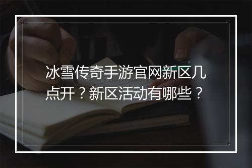 冰雪传奇手游官网新区几点开？新区活动有哪些？