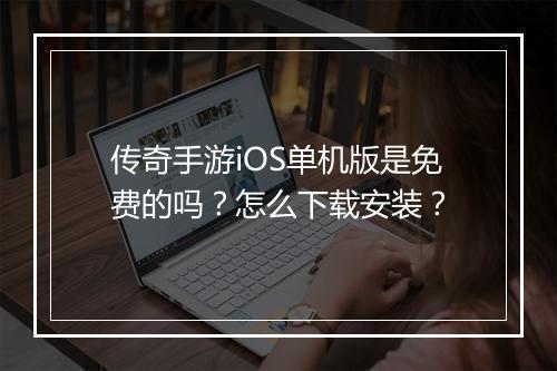 传奇手游iOS单机版是免费的吗？怎么下载安装？