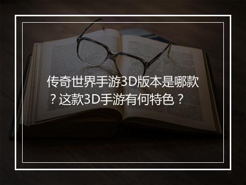 传奇世界手游3D版本是哪款？这款3D手游有何特色？