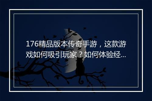 176精品版本传奇手游，这款游戏如何吸引玩家？如何体验经典传奇？