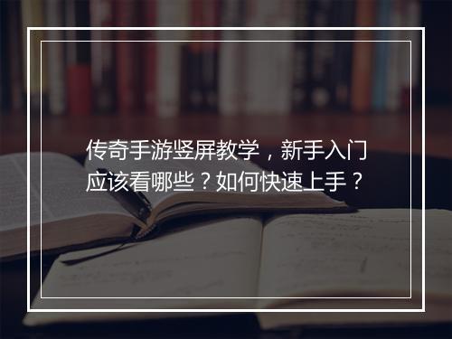 传奇手游竖屏教学，新手入门应该看哪些？如何快速上手？