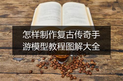 怎样制作复古传奇手游模型教程图解大全