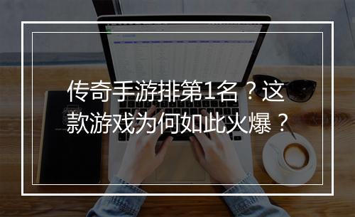 传奇手游排第1名？这款游戏为何如此火爆？