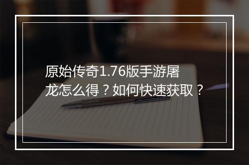 原始传奇1.76版手游屠龙怎么得？如何快速获取？