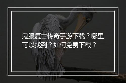 鬼服复古传奇手游下载？哪里可以找到？如何免费下载？