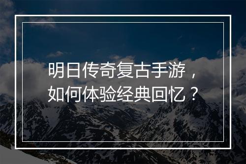 明日传奇复古手游，如何体验经典回忆？