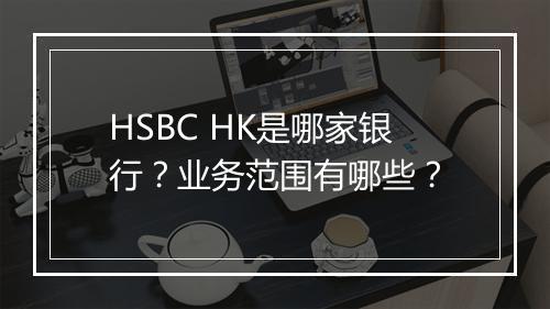 HSBC HK是哪家银行？业务范围有哪些？