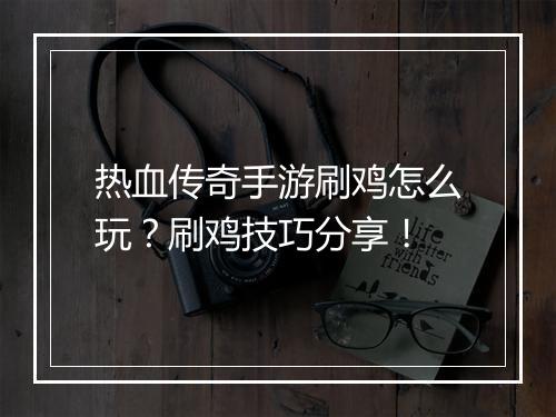 热血传奇手游刷鸡怎么玩？刷鸡技巧分享！