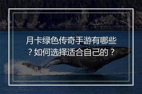 月卡绿色传奇手游有哪些？如何选择适合自己的？