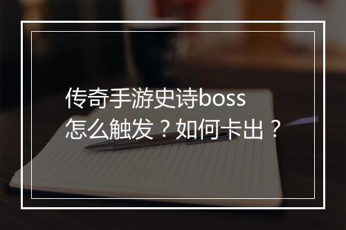 传奇手游史诗boss怎么触发？如何卡出？