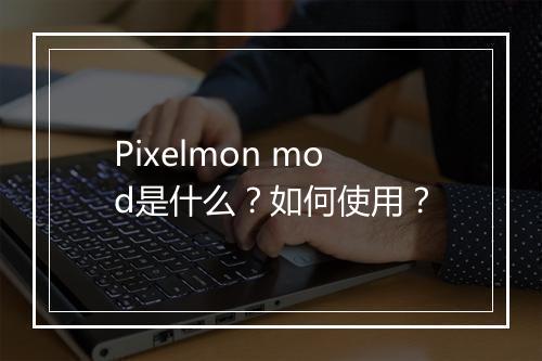 Pixelmon mod是什么？如何使用？