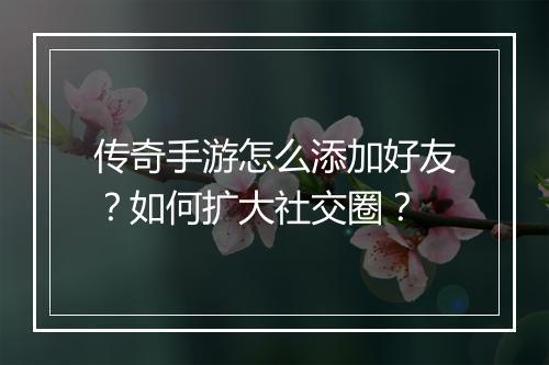 传奇手游怎么添加好友？如何扩大社交圈？