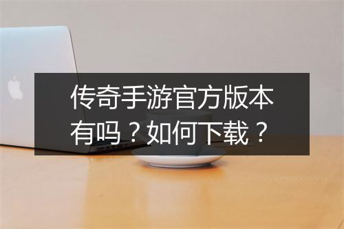 传奇手游官方版本有吗？如何下载？