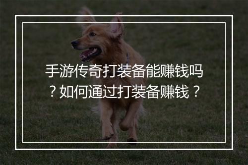 手游传奇打装备能赚钱吗？如何通过打装备赚钱？