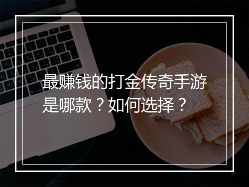 最赚钱的打金传奇手游是哪款？如何选择？