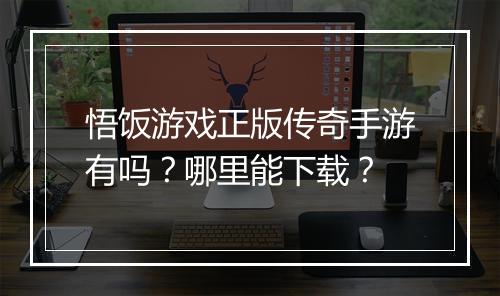 悟饭游戏正版传奇手游有吗？哪里能下载？