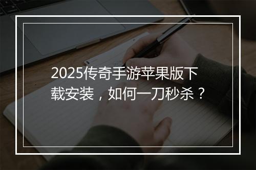 2025传奇手游苹果版下载安装，如何一刀秒杀？