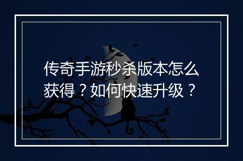 传奇手游秒杀版本怎么获得？如何快速升级？