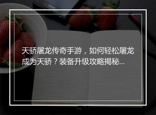 天骄屠龙传奇手游，如何轻松屠龙成为天骄？装备升级攻略揭秘！