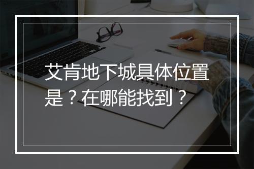 艾肯地下城具体位置是？在哪能找到？