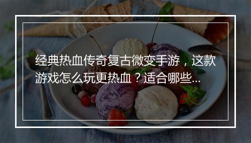 经典热血传奇复古微变手游，这款游戏怎么玩更热血？适合哪些玩家？