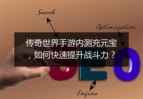 传奇世界手游内测充元宝，如何快速提升战斗力？