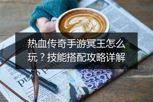 热血传奇手游冥王怎么玩？技能搭配攻略详解