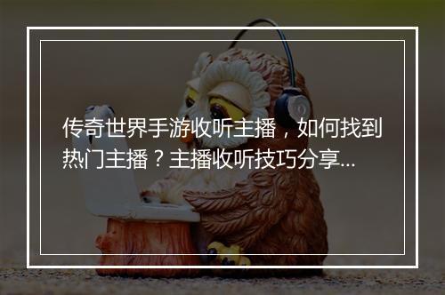 传奇世界手游收听主播，如何找到热门主播？主播收听技巧分享？