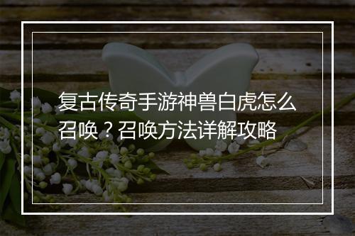 复古传奇手游神兽白虎怎么召唤？召唤方法详解攻略